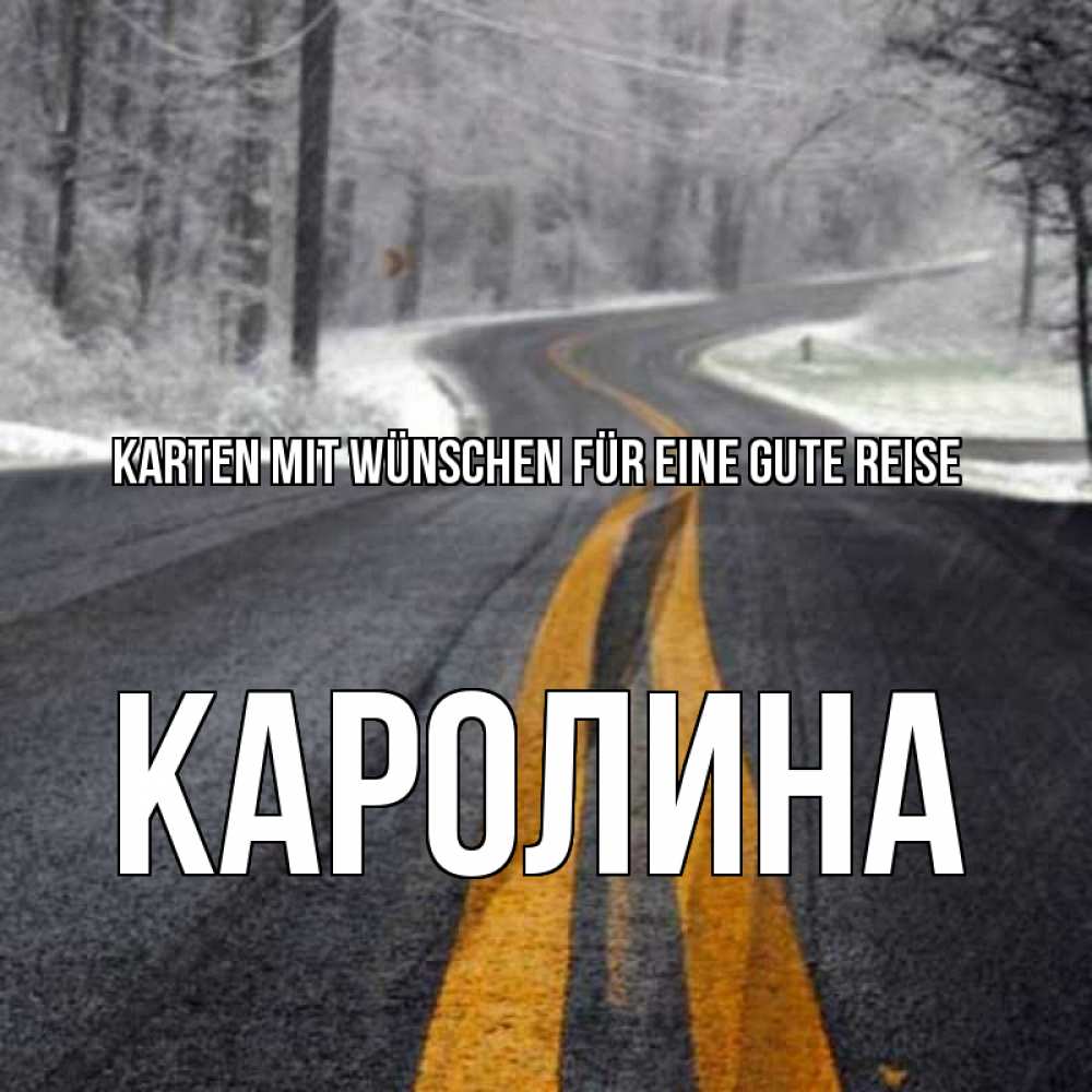 Открытка на каждый день с именем, Каролина Karten mit Wünschen für eine gute Reise хорошего вам путешествия Прикольная открытка с пожеланием онлайн скачать бесплатно 