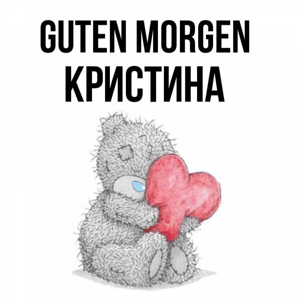 Открытка на каждый день с именем, Кристина Guten Morgen плюшевые игрушки Прикольная открытка с пожеланием онлайн скачать бесплатно 