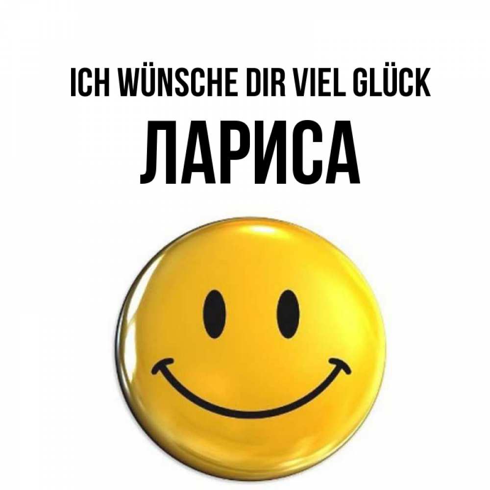 Открытка на каждый день с именем, Лариса Ich wünsche dir viel Glück для поднятия настроения открытки на каждый день Прикольная открытка с пожеланием онлайн скачать бесплатно 