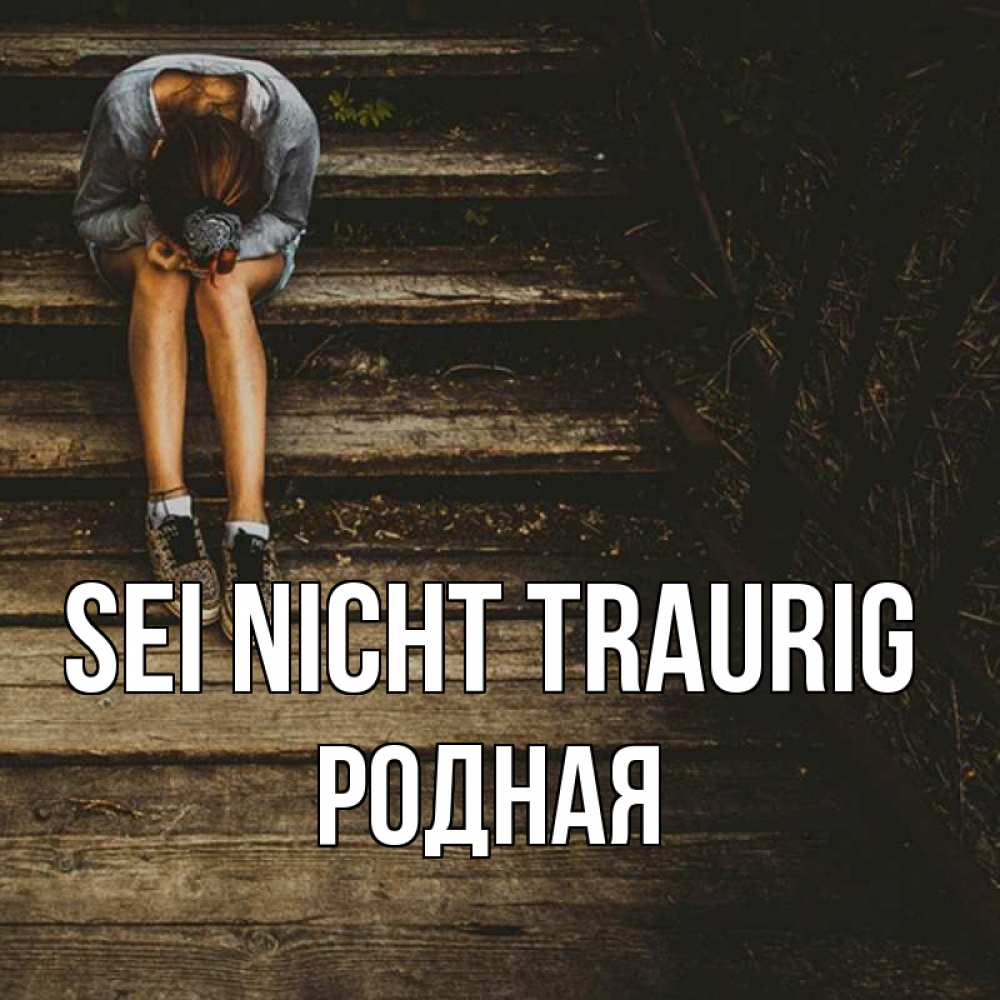 Открытка на каждый день с именем, Родная Sei nicht traurig девушка сидит на деревянных ступеньках Прикольная открытка с пожеланием онлайн скачать бесплатно 