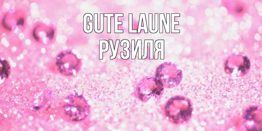 Открытка на каждый день с именем, Рузиля Gute Laune рубины и красота Прикольная открытка с пожеланием онлайн скачать бесплатно 