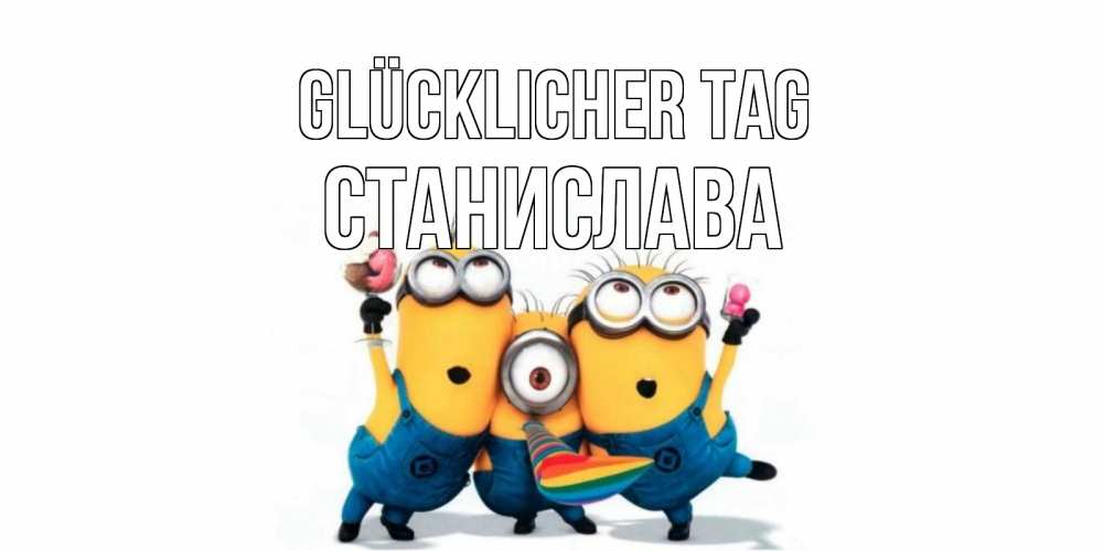 Открытка на каждый день с именем, Станислава Glücklicher Tag миньоны и прекрасный день Прикольная открытка с пожеланием онлайн скачать бесплатно 