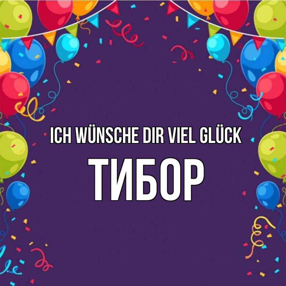 Открытка на каждый день с именем, Тибор Ich wünsche dir viel Glück шары Прикольная открытка с пожеланием онлайн скачать бесплатно 