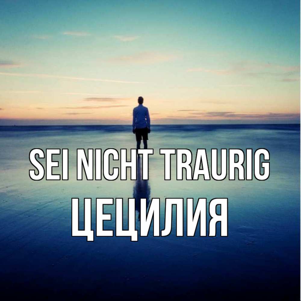 Открытка на каждый день с именем, Цецилия Sei nicht traurig небо и гладь льда Прикольная открытка с пожеланием онлайн скачать бесплатно 