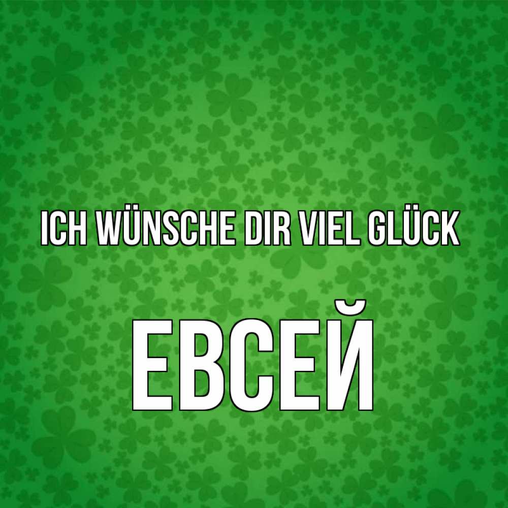 Открытка на каждый день с именем, Евсей Ich wünsche dir viel Glück много листочков на удачу Прикольная открытка с пожеланием онлайн скачать бесплатно 