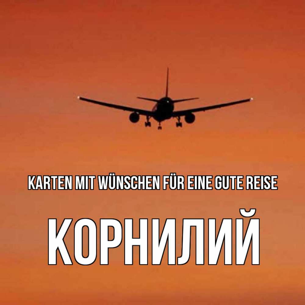 Открытка на каждый день с именем, Корнилий Karten mit Wünschen für eine gute Reise силуэт самолета Прикольная открытка с пожеланием онлайн скачать бесплатно 