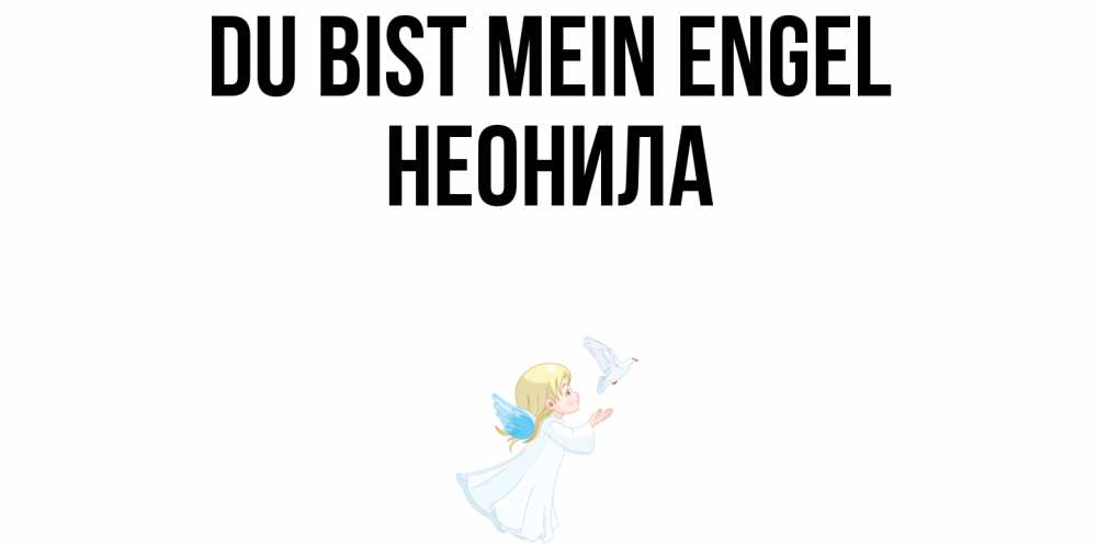 Открытка на каждый день с именем, Неонила Du bist mein Engel ангел, голубь Прикольная открытка с пожеланием онлайн скачать бесплатно 