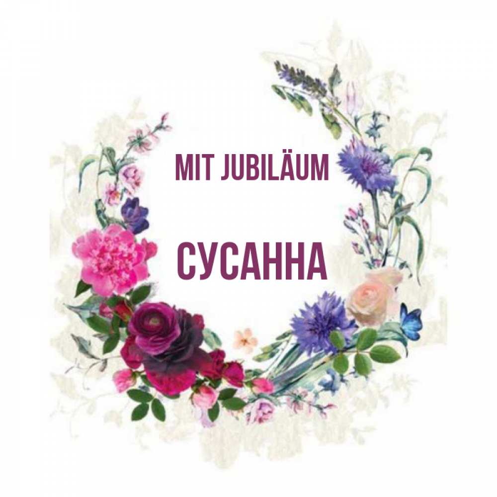 Открытка на каждый день с именем, Сусанна Mit Jubiläum Открытка для родных на праздничный день из цветов Прикольная открытка с пожеланием онлайн скачать бесплатно 
