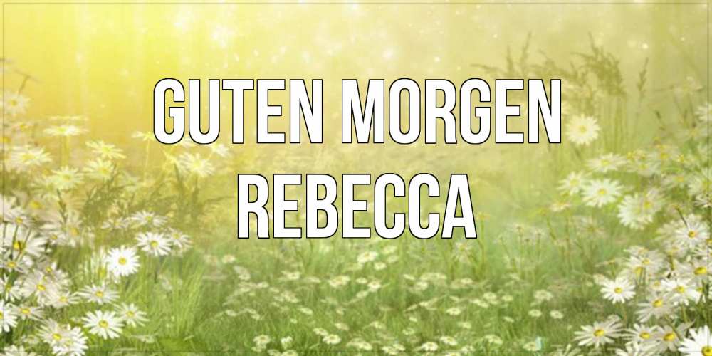 Открытка на каждый день с именем, Rebecca Guten Morgen доброе утро Прикольная открытка с пожеланием онлайн скачать бесплатно 