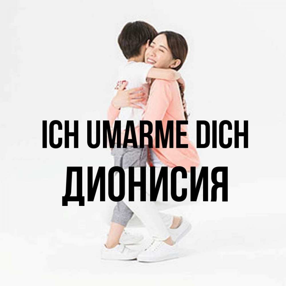 Открытка на каждый день с именем, Дионисия Ich umarme dich соскучилась по сыну Прикольная открытка с пожеланием онлайн скачать бесплатно 