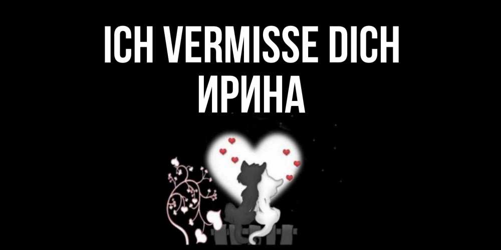 Открытка на каждый день с именем, Ирина Ich vermisse dich коты Прикольная открытка с пожеланием онлайн скачать бесплатно 
