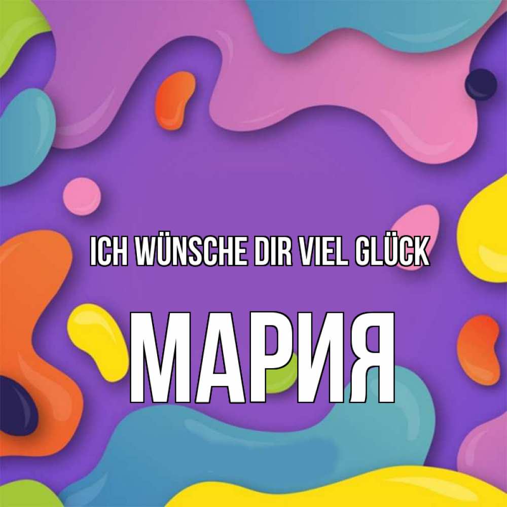 Открытка на каждый день с именем, Мария Ich wünsche dir viel Glück абстрактное что то Прикольная открытка с пожеланием онлайн скачать бесплатно 