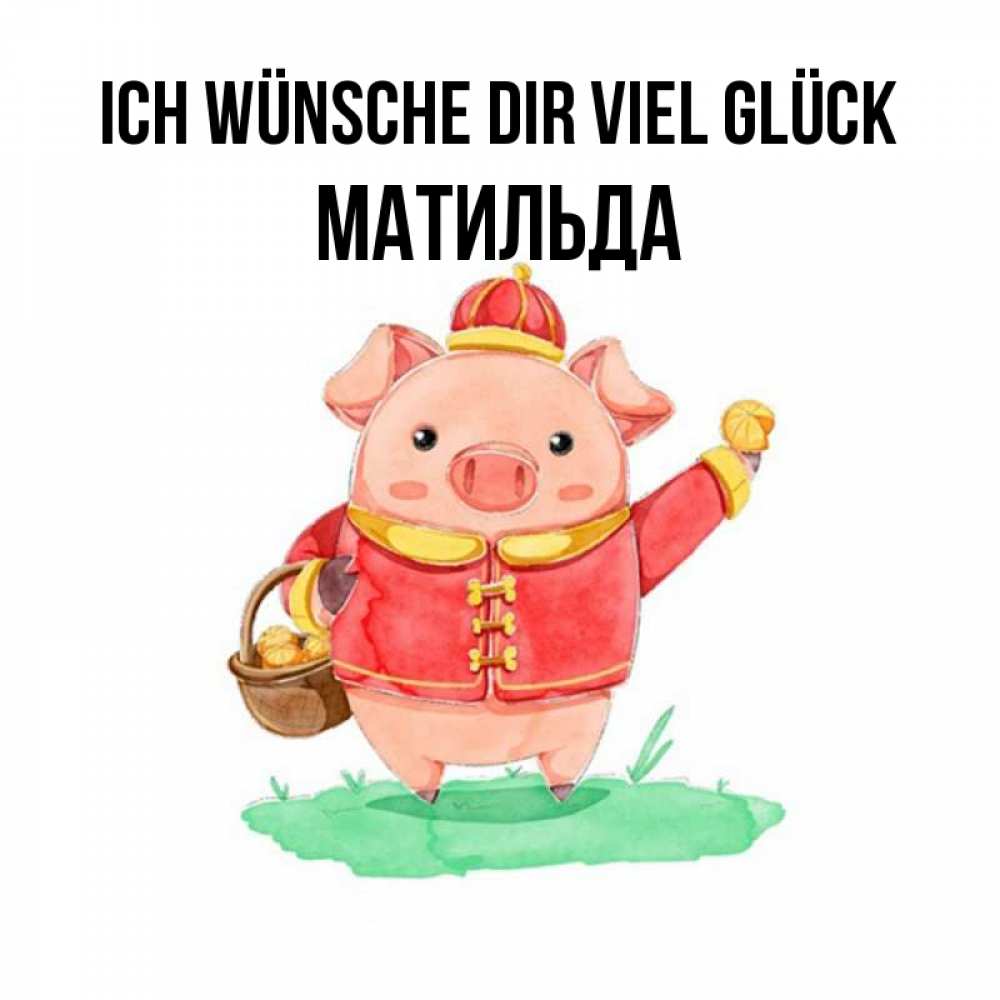 Открытка на каждый день с именем, Матильда Ich wünsche dir viel Glück поросенок Прикольная открытка с пожеланием онлайн скачать бесплатно 
