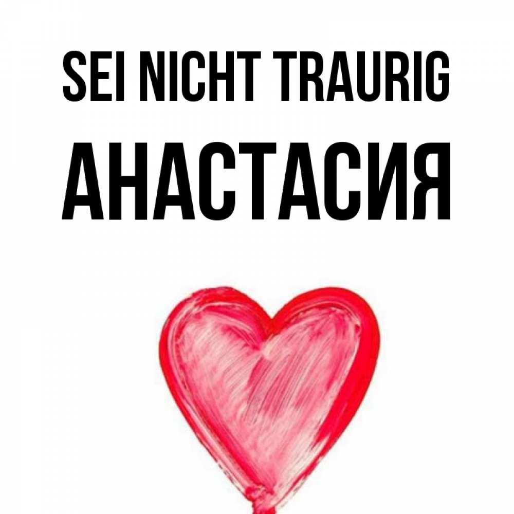 Открытка на каждый день с именем, Анастасия Sei nicht traurig сердечко Прикольная открытка с пожеланием онлайн скачать бесплатно 