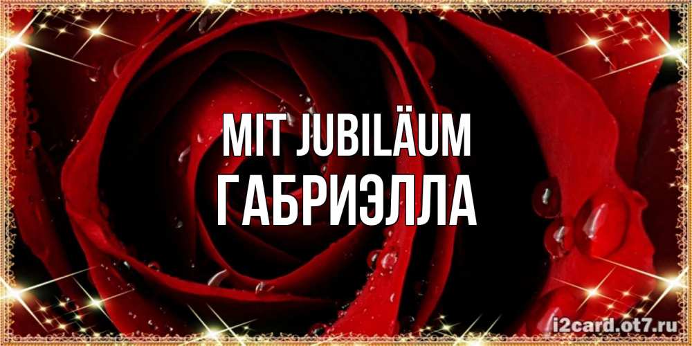 Открытка на каждый день с именем, Габриэлла Mit Jubiläum цветок в росе на день рождения Прикольная открытка с пожеланием онлайн скачать бесплатно 