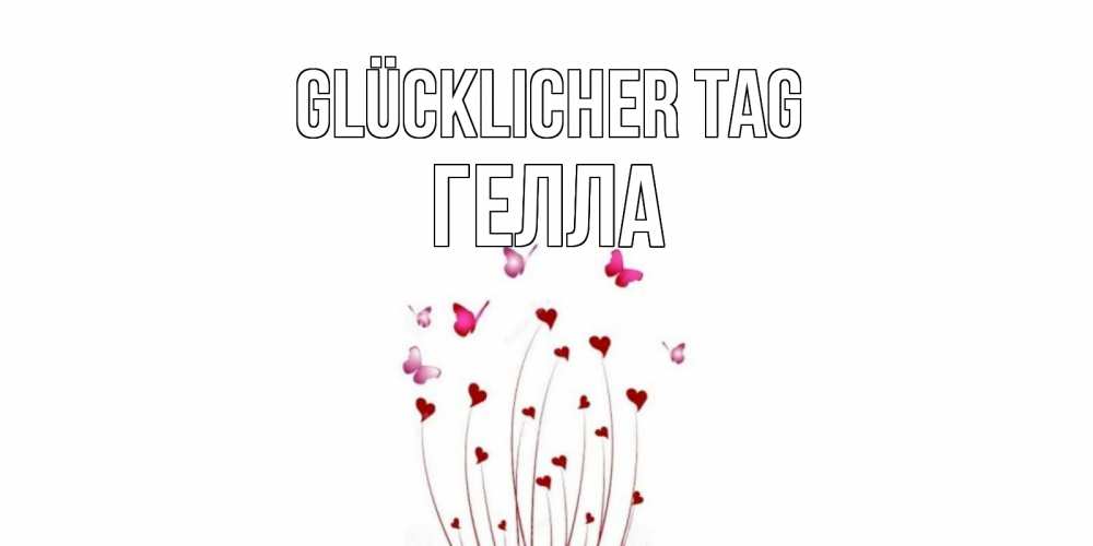 Открытка на каждый день с именем, Гелла Glücklicher Tag отличного дня Прикольная открытка с пожеланием онлайн скачать бесплатно 