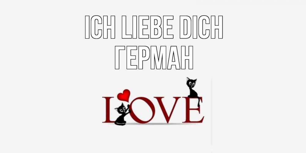 Открытка на каждый день с именем, Герман Ich liebe dich любовь, коты Прикольная открытка с пожеланием онлайн скачать бесплатно 