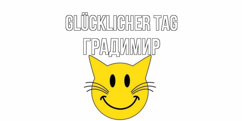 Открытка на каждый день с именем, Градимир Glücklicher Tag открытка с котом Прикольная открытка с пожеланием онлайн скачать бесплатно 