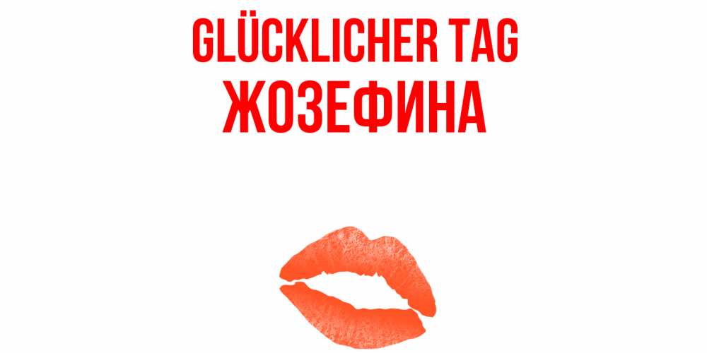 Открытка на каждый день с именем, Жозефина Glücklicher Tag удачного дня с поцелуем Прикольная открытка с пожеланием онлайн скачать бесплатно 