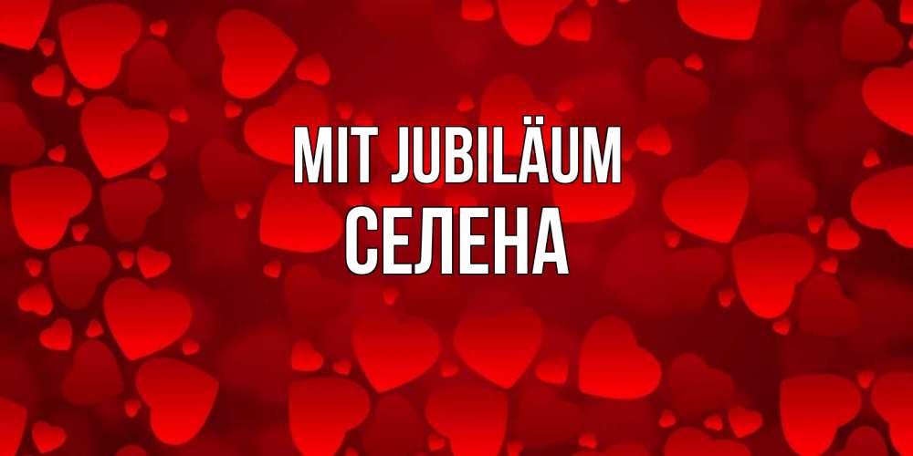 Открытка на каждый день с именем, Селена Mit Jubiläum прекрасные сердечки на открытке с красным фоном Прикольная открытка с пожеланием онлайн скачать бесплатно 
