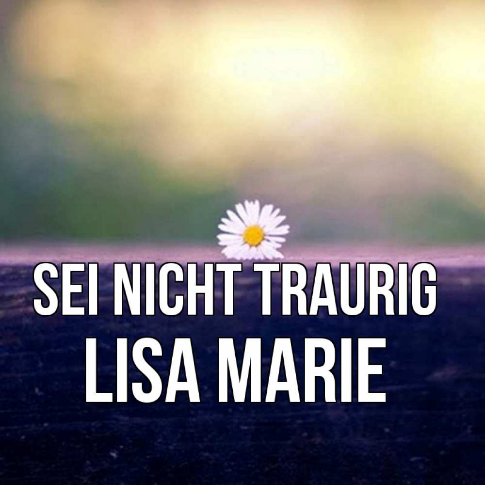 Открытка на каждый день с именем, Lisa-Marie Sei nicht traurig красота Прикольная открытка с пожеланием онлайн скачать бесплатно 