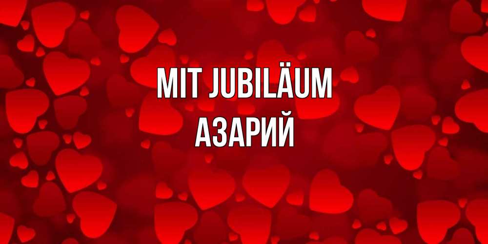 Открытка на каждый день с именем, Азарий Mit Jubiläum прекрасные сердечки на открытке с красным фоном Прикольная открытка с пожеланием онлайн скачать бесплатно 