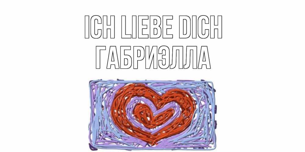 Открытка на каждый день с именем, Габриэлла Ich liebe dich сердце Прикольная открытка с пожеланием онлайн скачать бесплатно 