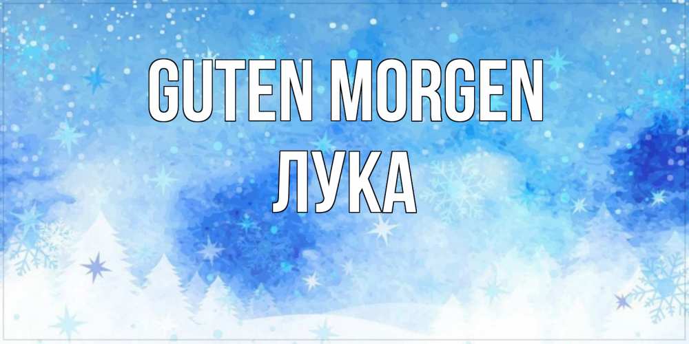 Открытка на каждый день с именем, Лука Guten Morgen зима и снежинки Прикольная открытка с пожеланием онлайн скачать бесплатно 