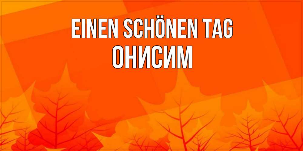 Открытка на каждый день с именем, Онисим Einen schönen Tag осеннее настроение Прикольная открытка с пожеланием онлайн скачать бесплатно 