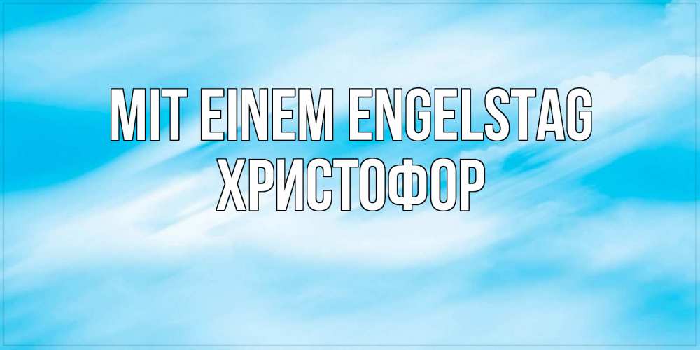 Открытка на каждый день с именем, Христофор Mit einem Engelstag небо на день ангела Прикольная открытка с пожеланием онлайн скачать бесплатно 