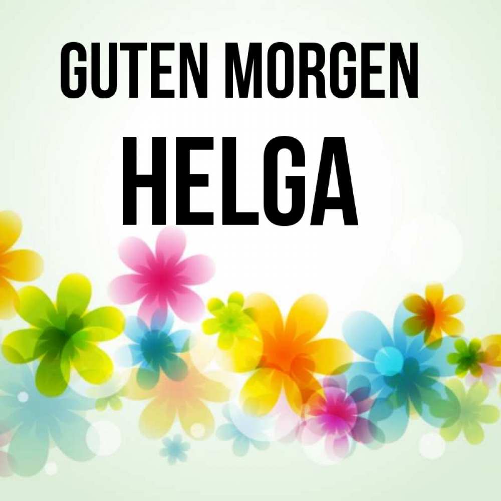 Открытка на каждый день с именем, Helga Guten Morgen позитивные цветочки Прикольная открытка с пожеланием онлайн скачать бесплатно 