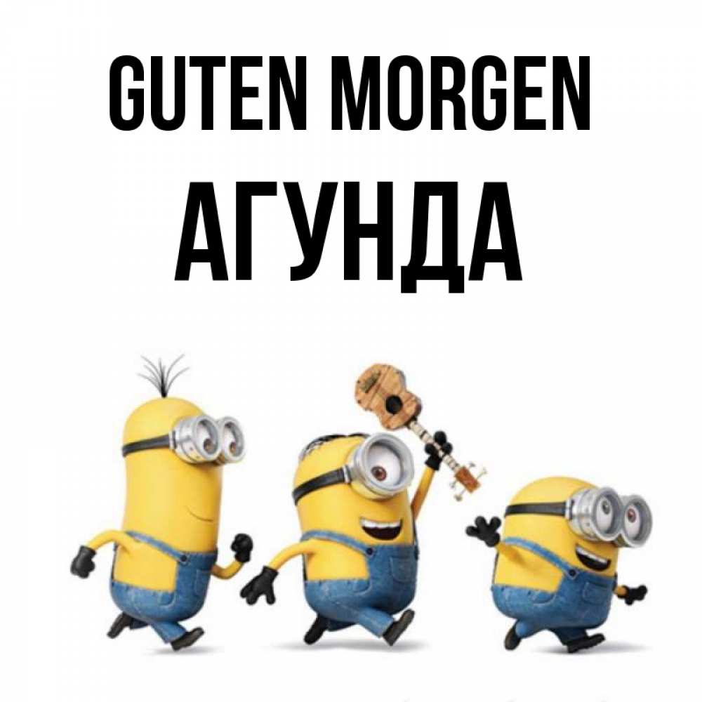 Открытка на каждый день с именем, Агунда Guten Morgen миньоны и прекрасное утро Прикольная открытка с пожеланием онлайн скачать бесплатно 
