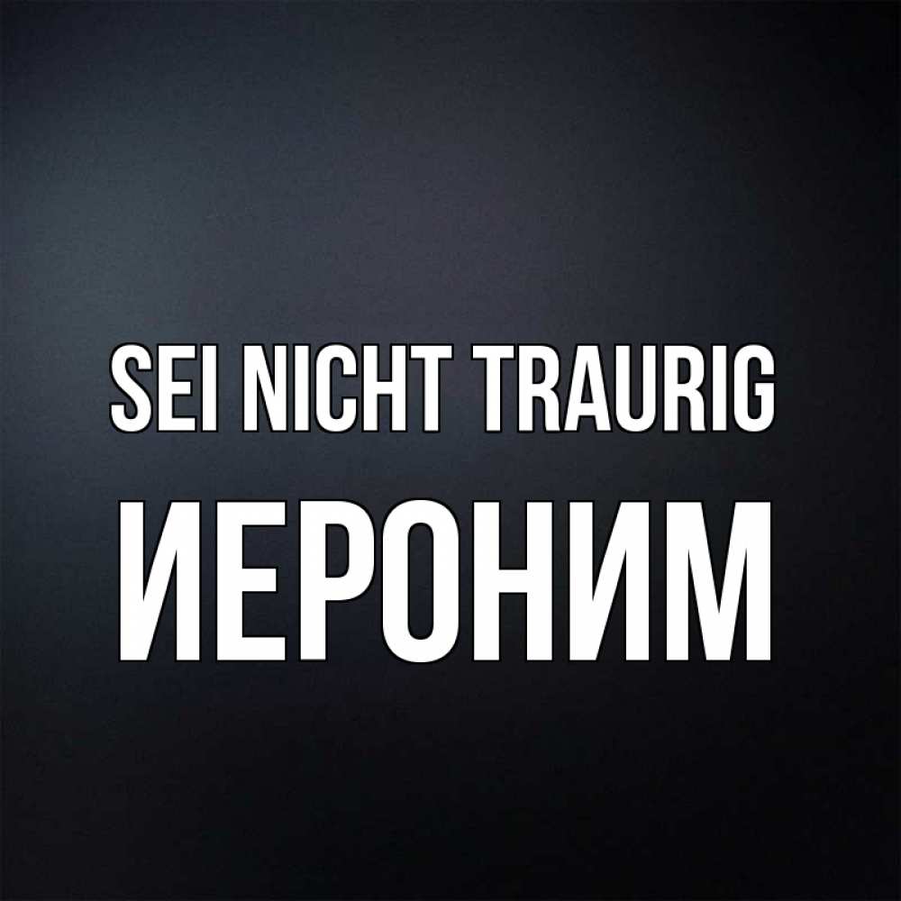 Открытка на каждый день с именем, Иероним Sei nicht traurig Градиент серый Прикольная открытка с пожеланием онлайн скачать бесплатно 