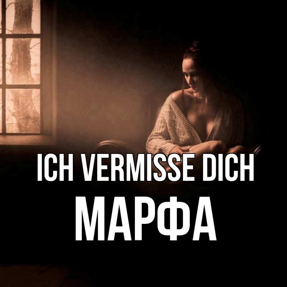 Открытка на каждый день с именем, Марфа Ich vermisse dich приходи в гости ко мне Прикольная открытка с пожеланием онлайн скачать бесплатно 