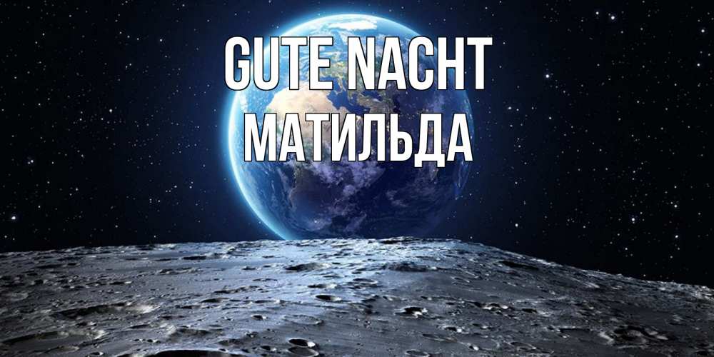 Открытка на каждый день с именем, Матильда Gute Nacht красивая космическая открытка Прикольная открытка с пожеланием онлайн скачать бесплатно 