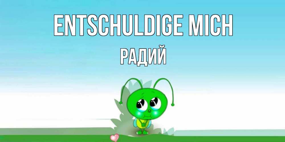 Открытка на каждый день с именем, Радий Entschuldige mich прости меня я зеленая букашка Прикольная открытка с пожеланием онлайн скачать бесплатно 