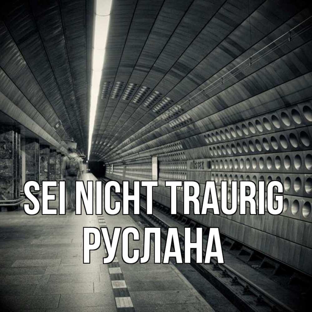 Открытка на каждый день с именем, Руслана Sei nicht traurig пустая станция метро Прикольная открытка с пожеланием онлайн скачать бесплатно 