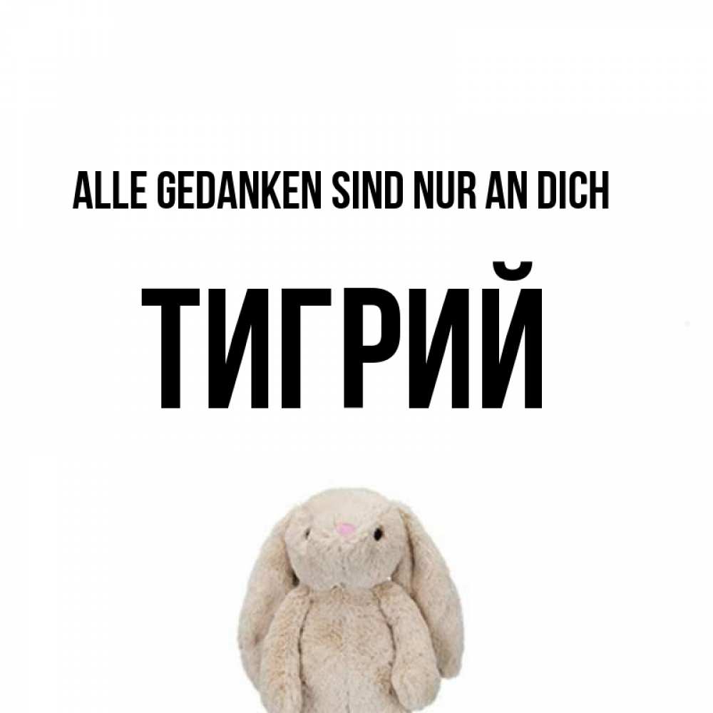 Открытка на каждый день с именем, Тигрий Alle Gedanken sind nur an dich открытки с текстами и подписями Прикольная открытка с пожеланием онлайн скачать бесплатно 