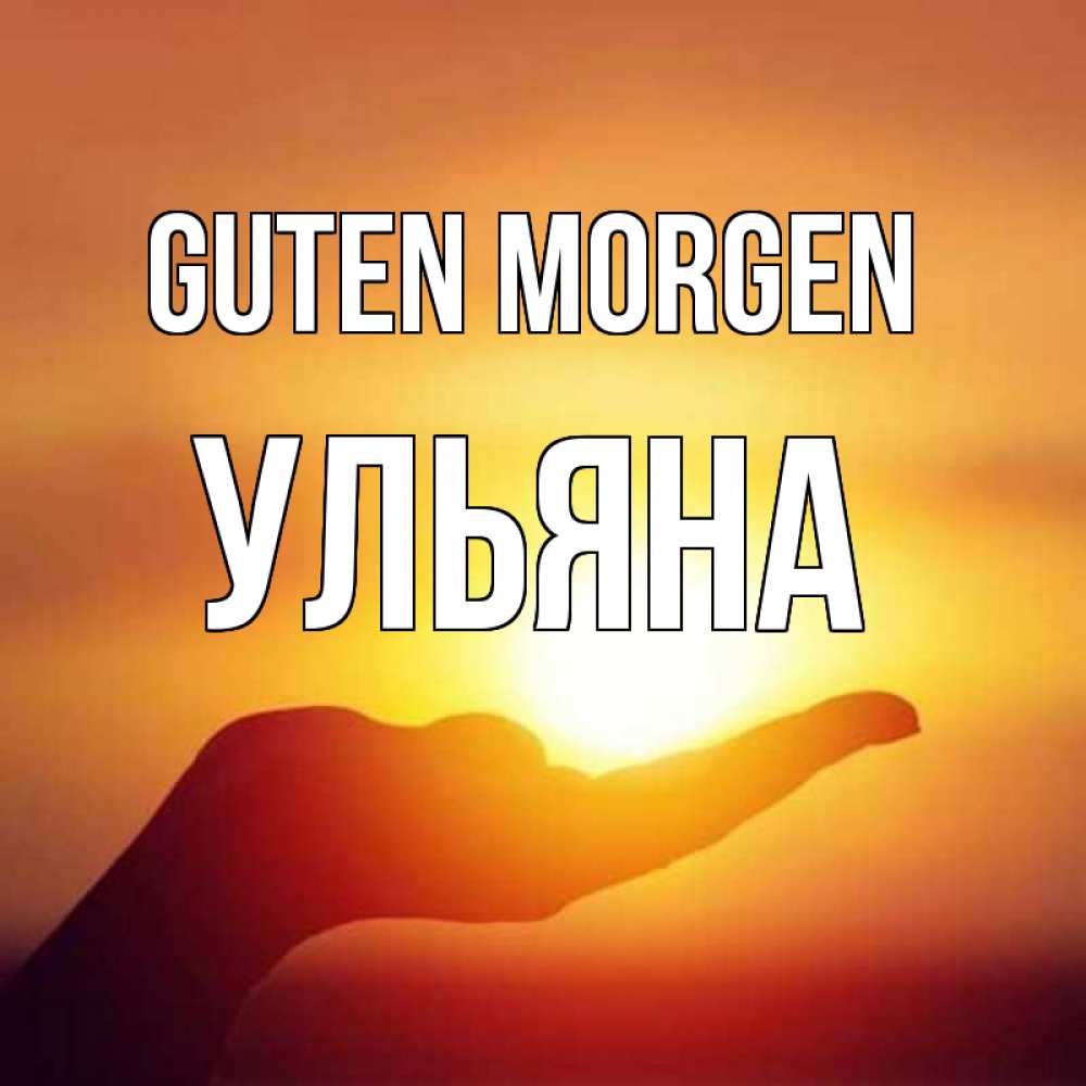 Открытка на каждый день с именем, Ульяна Guten Morgen ладошка и закат Прикольная открытка с пожеланием онлайн скачать бесплатно 