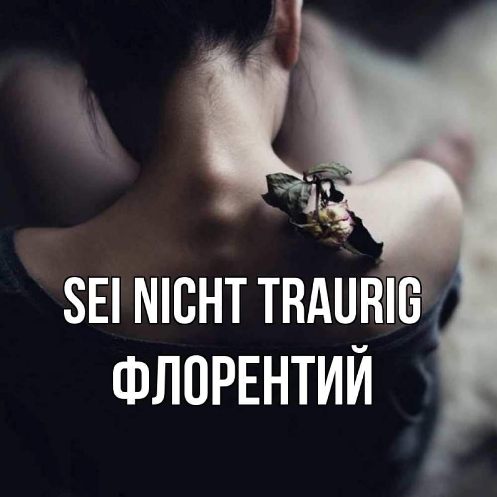 Открытка на каждый день с именем, Флорентий Sei nicht traurig девушка со спины Прикольная открытка с пожеланием онлайн скачать бесплатно 