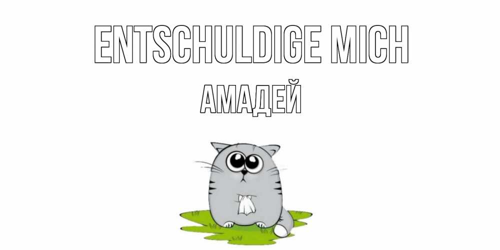 Открытка на каждый день с именем, Амадей Entschuldige mich открытка с котиком просящим прощения Прикольная открытка с пожеланием онлайн скачать бесплатно 