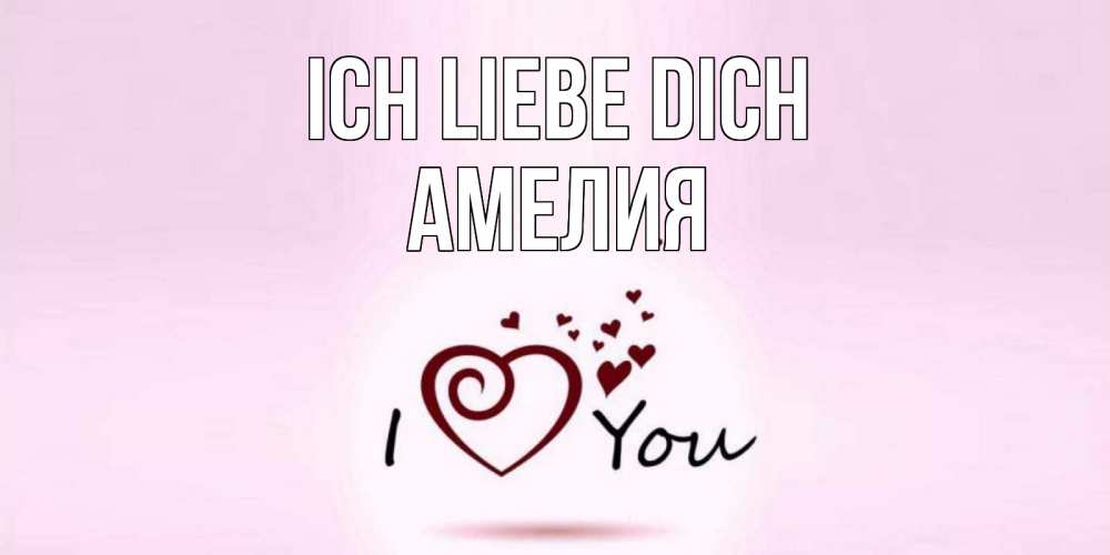 Открытка на каждый день с именем, Амелия Ich liebe dich сердце Прикольная открытка с пожеланием онлайн скачать бесплатно 