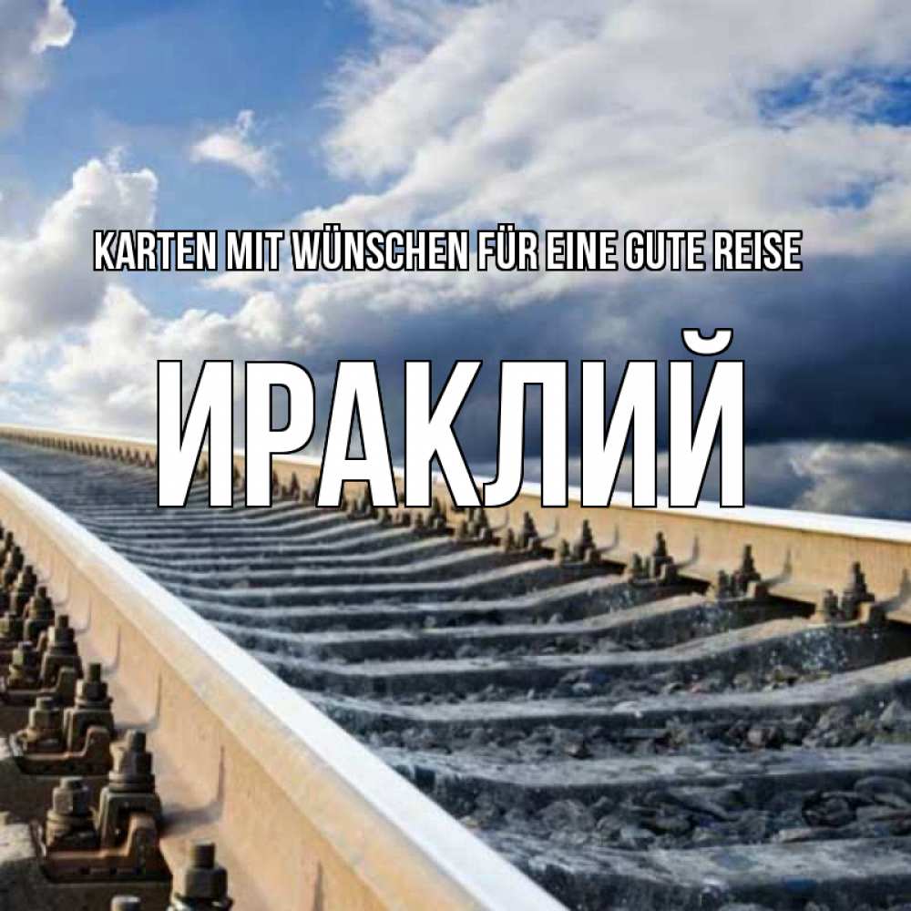 Открытка на каждый день с именем, Ираклий Karten mit Wünschen für eine gute Reise железнодорожные пути на фоне неба Прикольная открытка с пожеланием онлайн скачать бесплатно 