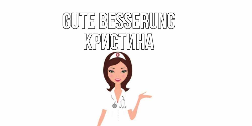 Открытка на каждый день с именем, Кристина Gute Besserung не болей с медсестрой Прикольная открытка с пожеланием онлайн скачать бесплатно 