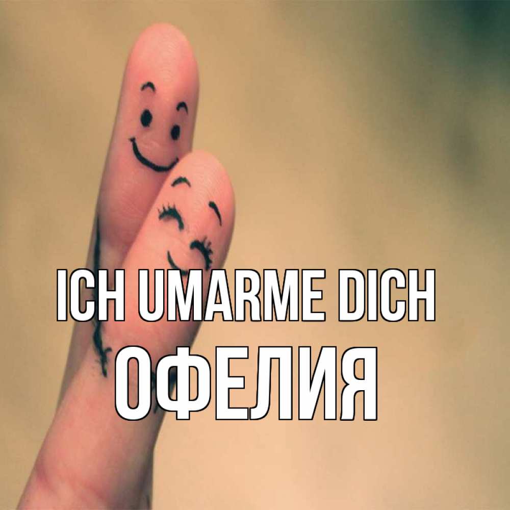 Открытка на каждый день с именем, Офелия Ich umarme dich рисунок на пальцах Прикольная открытка с пожеланием онлайн скачать бесплатно 