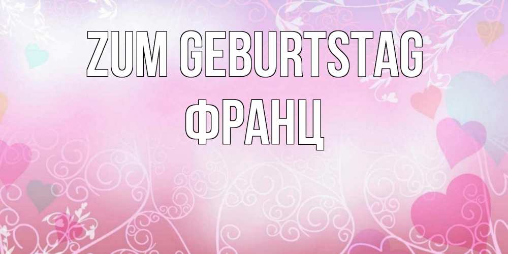 Открытка на каждый день с именем, Франц Zum Geburtstag розовые сердечки и узоры Прикольная открытка с пожеланием онлайн скачать бесплатно 