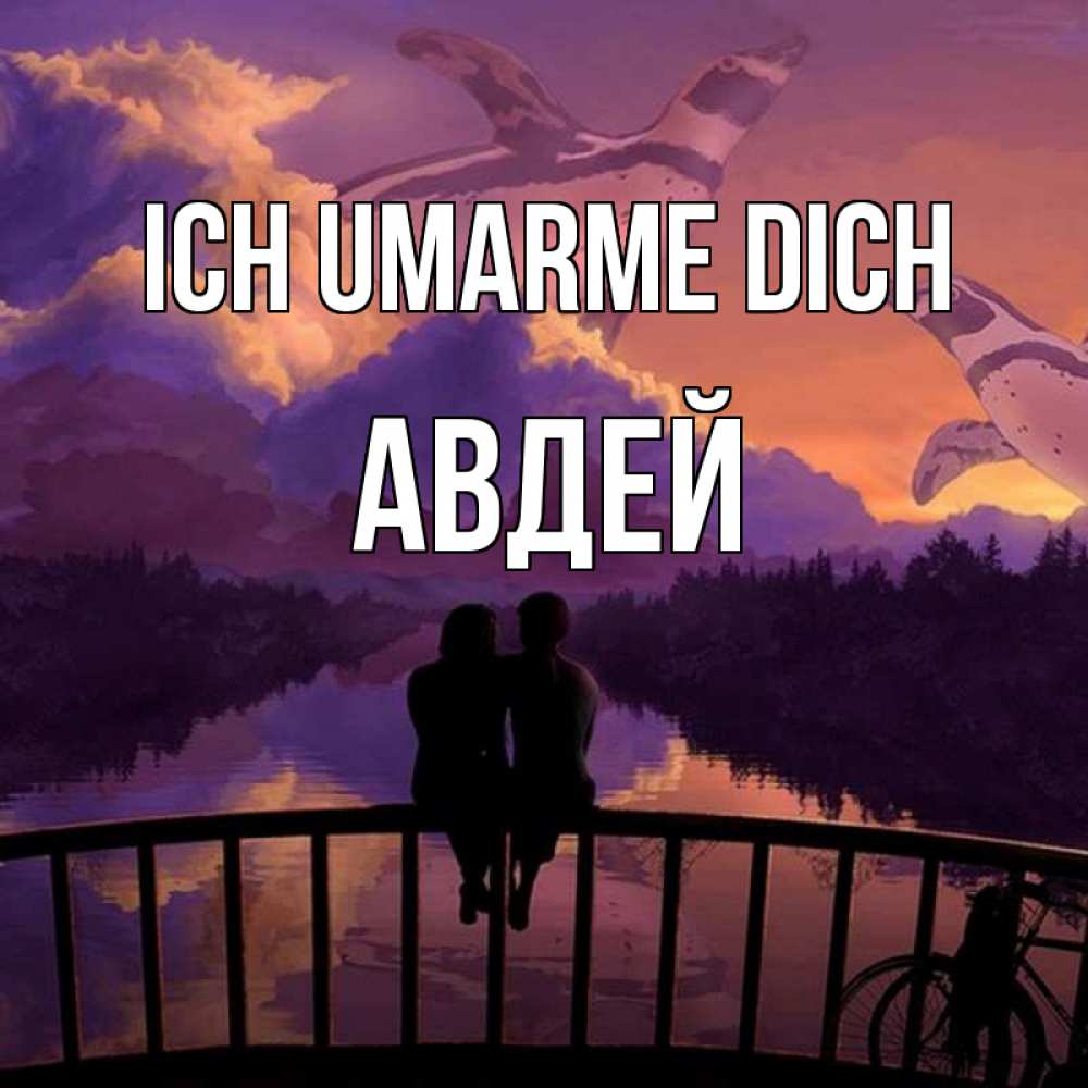 Открытка на каждый день с именем, Авдей Ich umarme dich парочка сидит на мосте или на набережной Прикольная открытка с пожеланием онлайн скачать бесплатно 