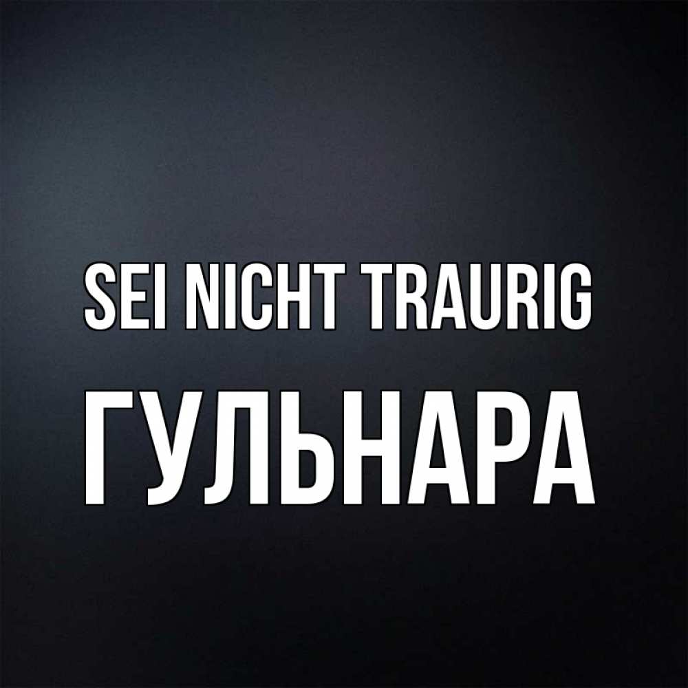 Открытка на каждый день с именем, Гульнара Sei nicht traurig Градиент серый Прикольная открытка с пожеланием онлайн скачать бесплатно 