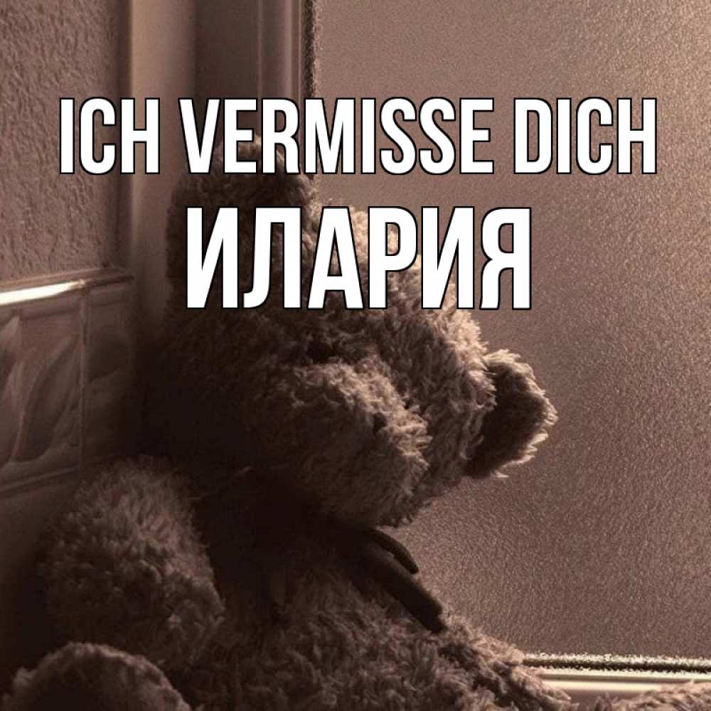 Открытка на каждый день с именем, Илария Ich vermisse dich скучаем тут Прикольная открытка с пожеланием онлайн скачать бесплатно 