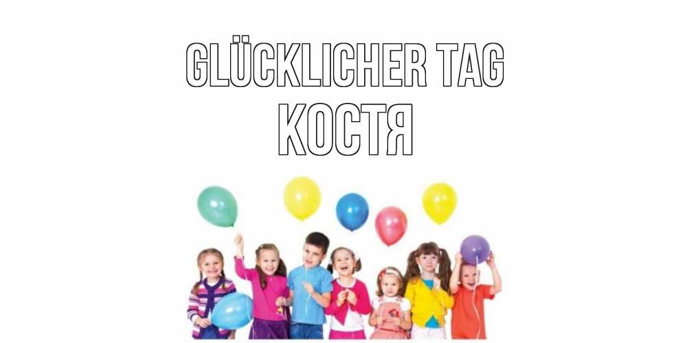 Открытка на каждый день с именем, Костя Glücklicher Tag открытка для ребенка Прикольная открытка с пожеланием онлайн скачать бесплатно 